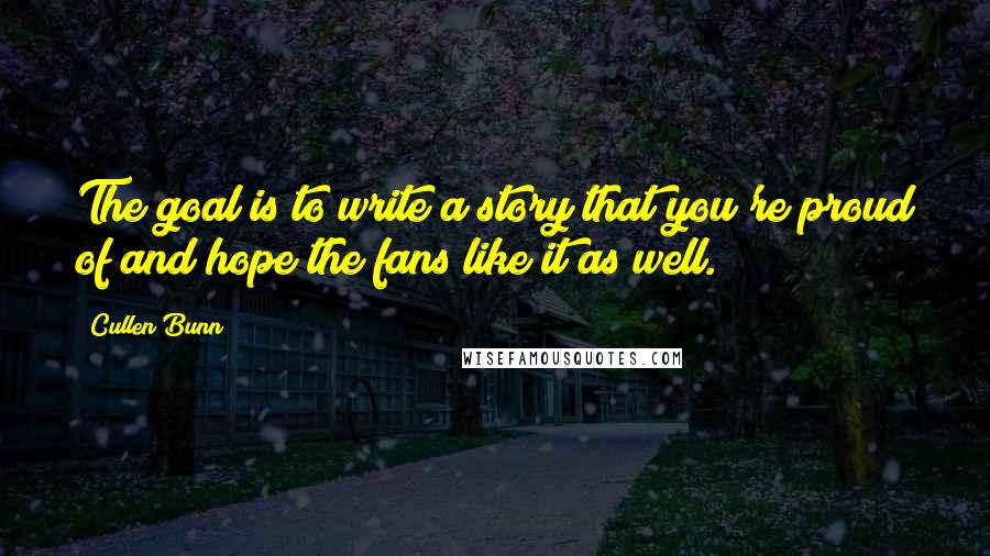 Cullen Bunn Quotes: The goal is to write a story that you're proud of and hope the fans like it as well.