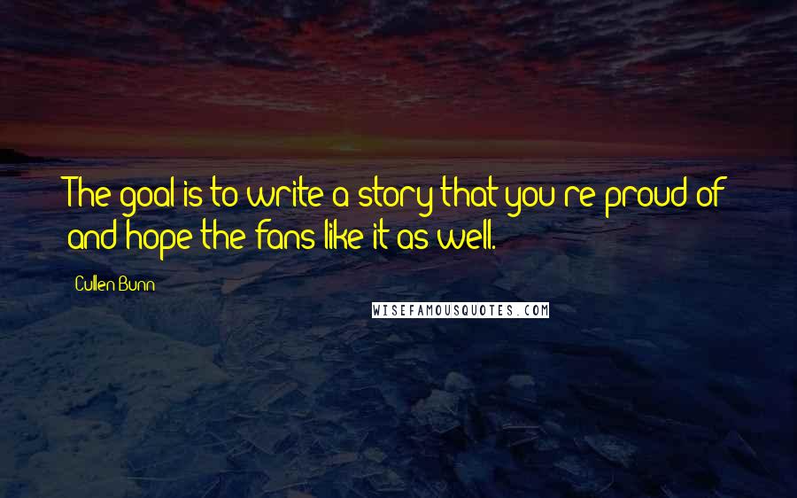 Cullen Bunn Quotes: The goal is to write a story that you're proud of and hope the fans like it as well.