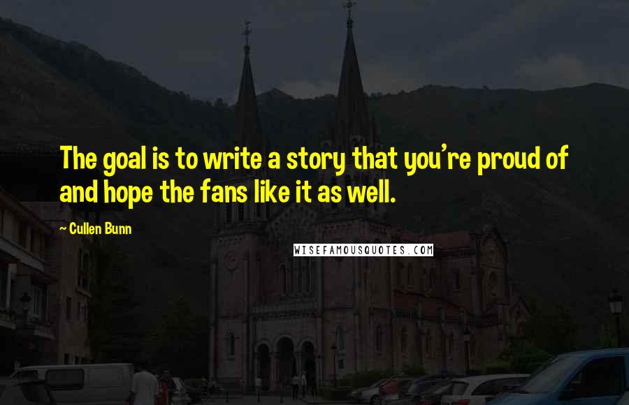 Cullen Bunn Quotes: The goal is to write a story that you're proud of and hope the fans like it as well.