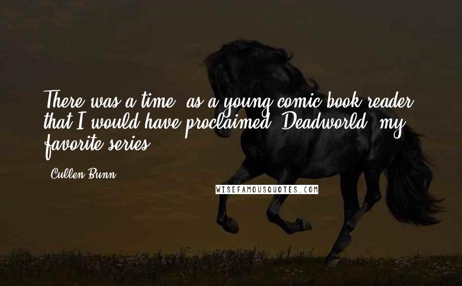 Cullen Bunn Quotes: There was a time, as a young comic book reader, that I would have proclaimed 'Deadworld' my favorite series.