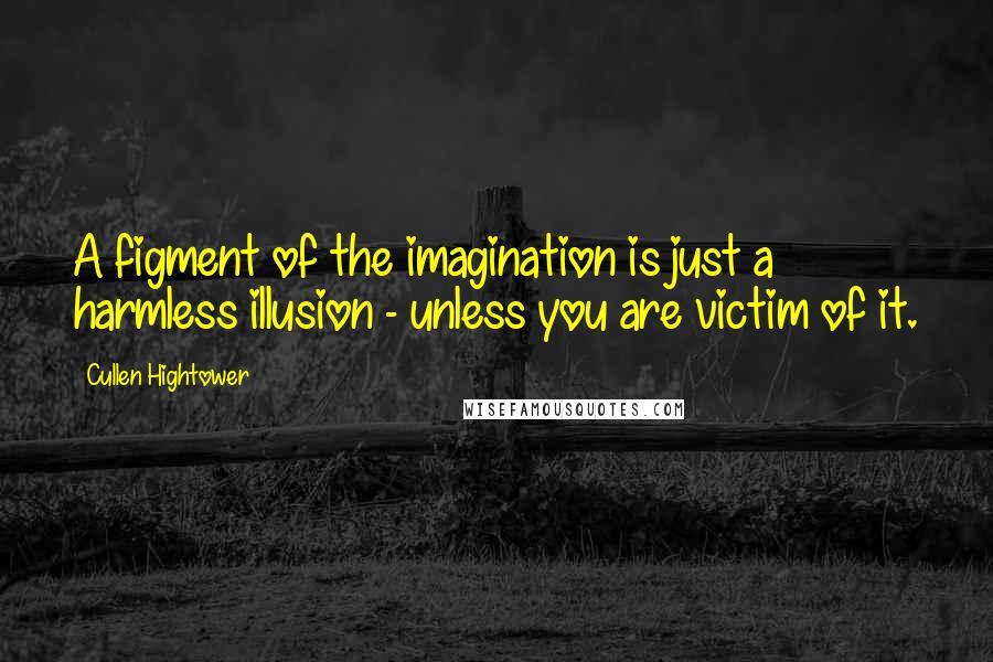 Cullen Hightower Quotes: A figment of the imagination is just a harmless illusion - unless you are victim of it.