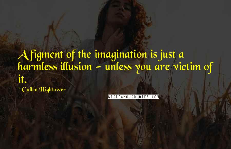 Cullen Hightower Quotes: A figment of the imagination is just a harmless illusion - unless you are victim of it.
