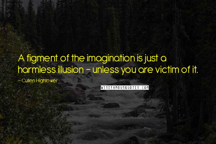 Cullen Hightower Quotes: A figment of the imagination is just a harmless illusion - unless you are victim of it.