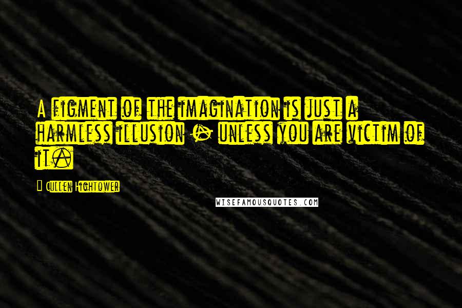 Cullen Hightower Quotes: A figment of the imagination is just a harmless illusion - unless you are victim of it.