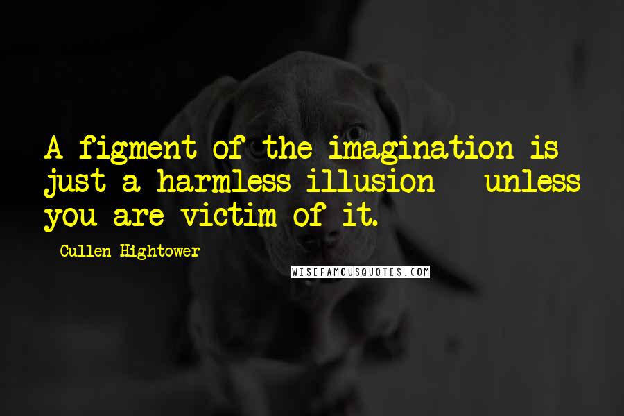 Cullen Hightower Quotes: A figment of the imagination is just a harmless illusion - unless you are victim of it.