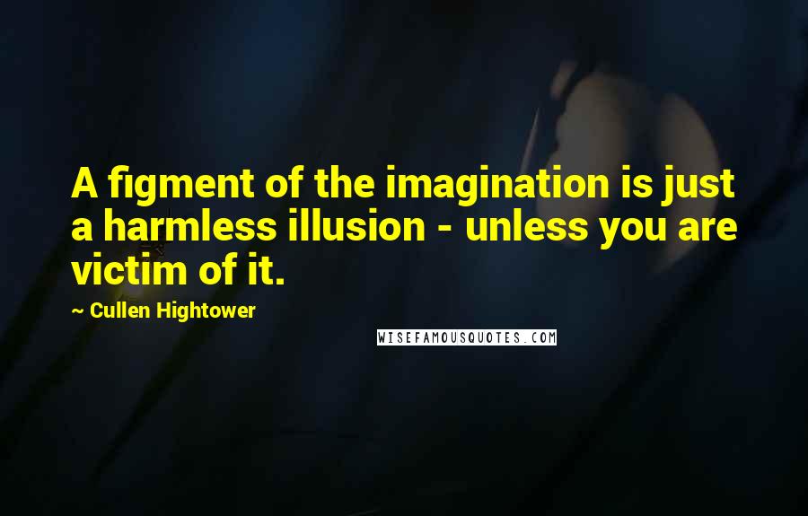 Cullen Hightower Quotes: A figment of the imagination is just a harmless illusion - unless you are victim of it.