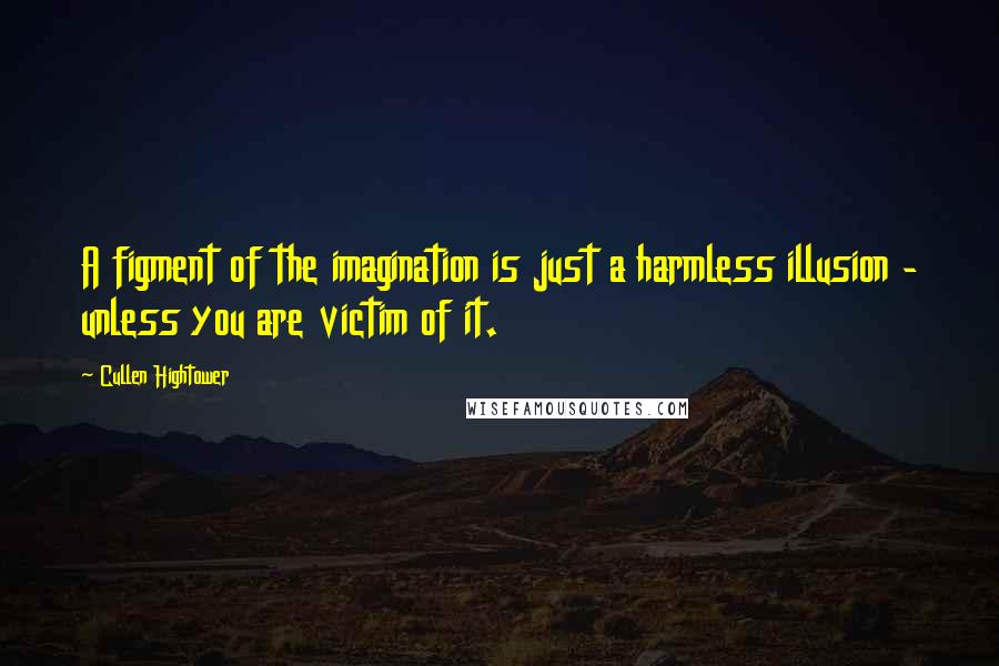 Cullen Hightower Quotes: A figment of the imagination is just a harmless illusion - unless you are victim of it.