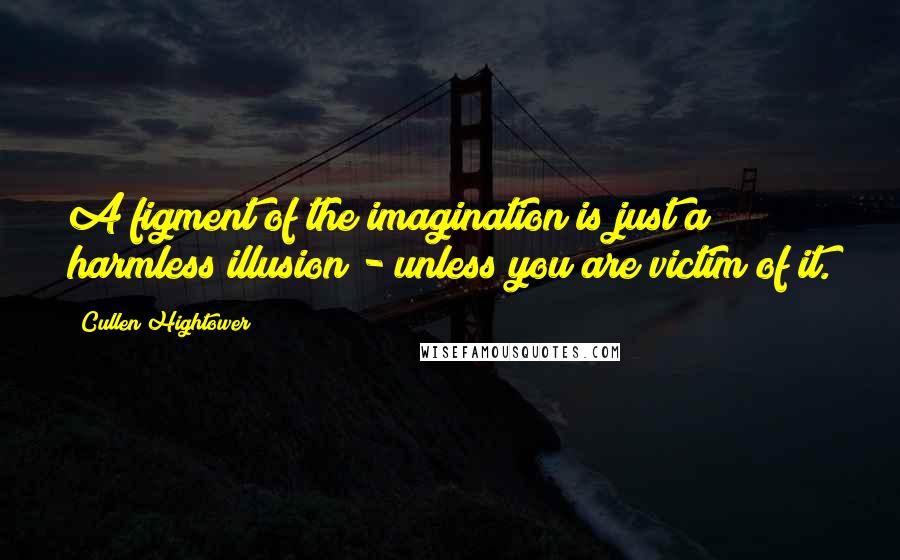 Cullen Hightower Quotes: A figment of the imagination is just a harmless illusion - unless you are victim of it.