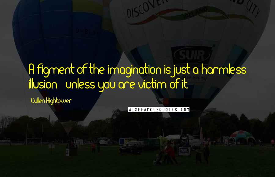 Cullen Hightower Quotes: A figment of the imagination is just a harmless illusion - unless you are victim of it.