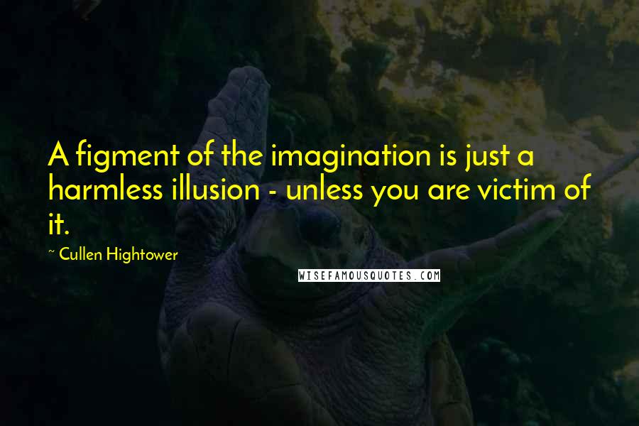 Cullen Hightower Quotes: A figment of the imagination is just a harmless illusion - unless you are victim of it.