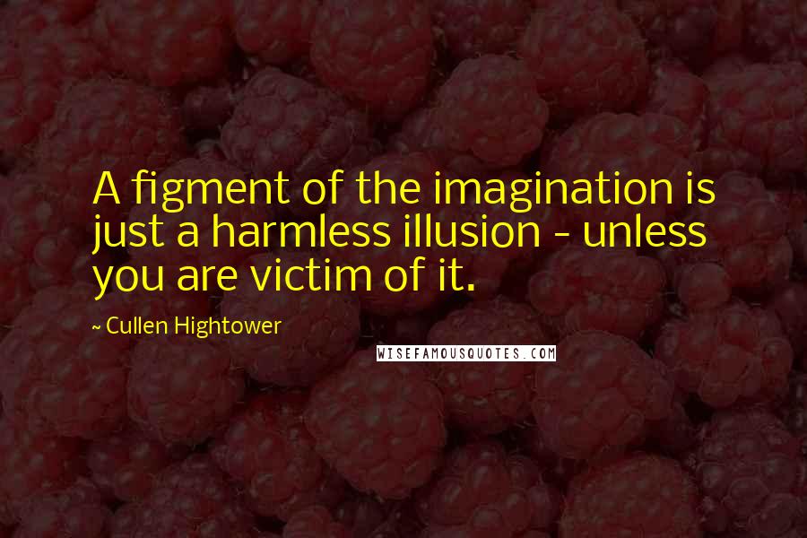 Cullen Hightower Quotes: A figment of the imagination is just a harmless illusion - unless you are victim of it.