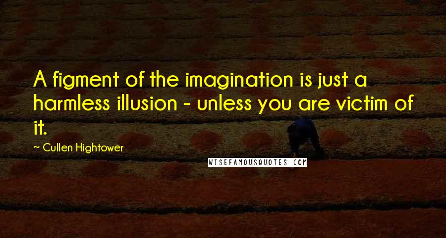 Cullen Hightower Quotes: A figment of the imagination is just a harmless illusion - unless you are victim of it.