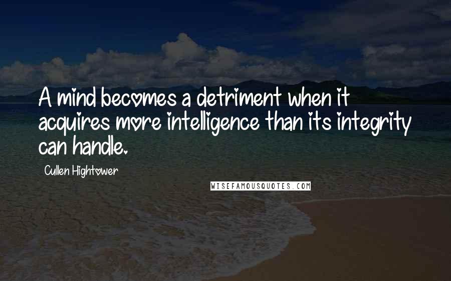 Cullen Hightower Quotes: A mind becomes a detriment when it acquires more intelligence than its integrity can handle.