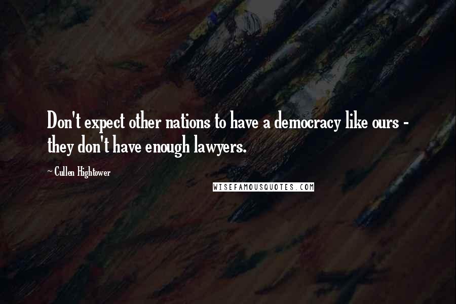 Cullen Hightower Quotes: Don't expect other nations to have a democracy like ours - they don't have enough lawyers.