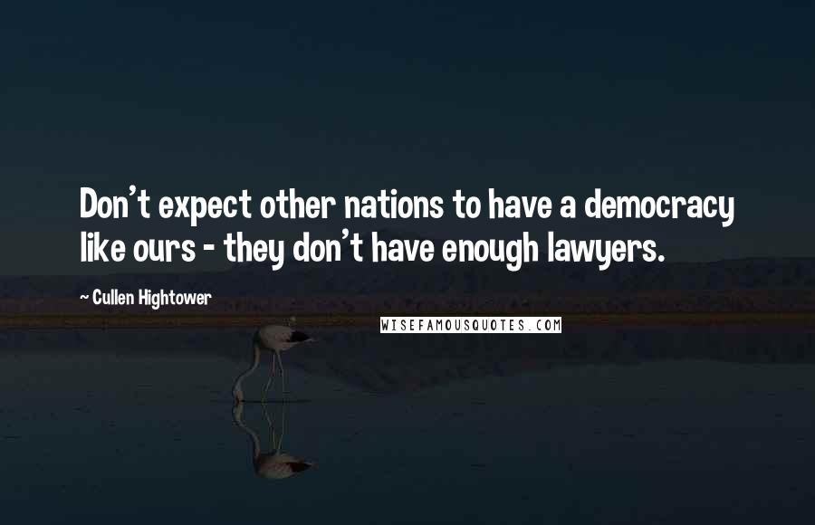 Cullen Hightower Quotes: Don't expect other nations to have a democracy like ours - they don't have enough lawyers.