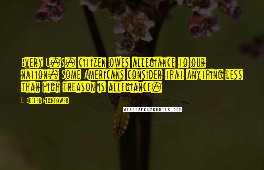 Cullen Hightower Quotes: Every U.S. citizen owes allegiance to our nation. Some Americans consider that anything less than high treason is allegiance.