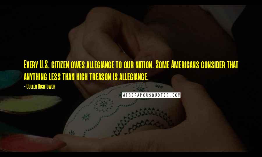 Cullen Hightower Quotes: Every U.S. citizen owes allegiance to our nation. Some Americans consider that anything less than high treason is allegiance.