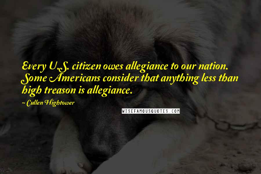 Cullen Hightower Quotes: Every U.S. citizen owes allegiance to our nation. Some Americans consider that anything less than high treason is allegiance.