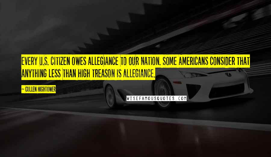 Cullen Hightower Quotes: Every U.S. citizen owes allegiance to our nation. Some Americans consider that anything less than high treason is allegiance.