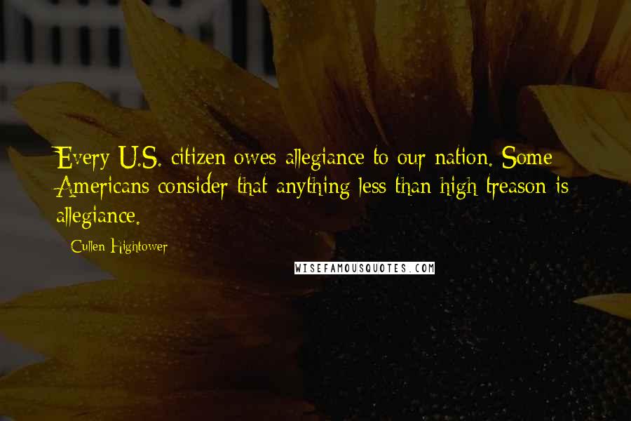 Cullen Hightower Quotes: Every U.S. citizen owes allegiance to our nation. Some Americans consider that anything less than high treason is allegiance.