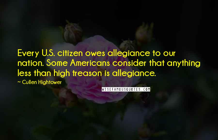 Cullen Hightower Quotes: Every U.S. citizen owes allegiance to our nation. Some Americans consider that anything less than high treason is allegiance.