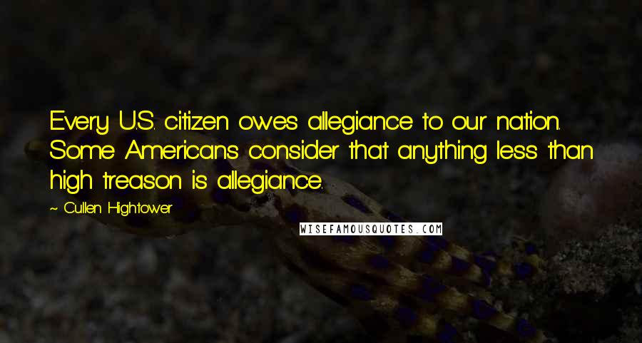 Cullen Hightower Quotes: Every U.S. citizen owes allegiance to our nation. Some Americans consider that anything less than high treason is allegiance.