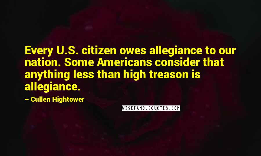 Cullen Hightower Quotes: Every U.S. citizen owes allegiance to our nation. Some Americans consider that anything less than high treason is allegiance.