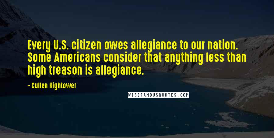 Cullen Hightower Quotes: Every U.S. citizen owes allegiance to our nation. Some Americans consider that anything less than high treason is allegiance.