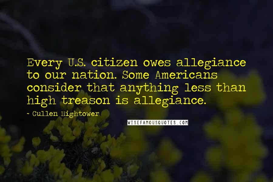 Cullen Hightower Quotes: Every U.S. citizen owes allegiance to our nation. Some Americans consider that anything less than high treason is allegiance.