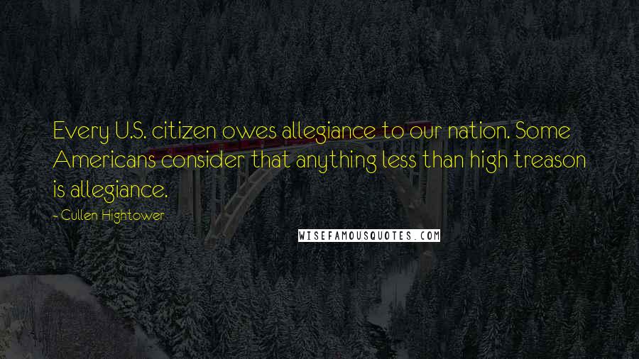 Cullen Hightower Quotes: Every U.S. citizen owes allegiance to our nation. Some Americans consider that anything less than high treason is allegiance.