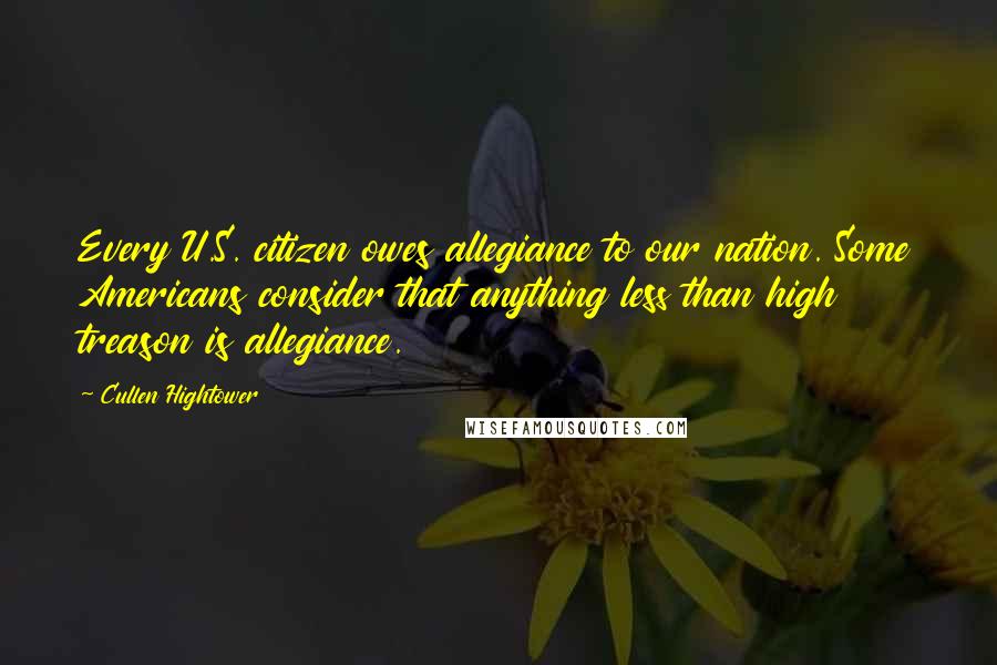 Cullen Hightower Quotes: Every U.S. citizen owes allegiance to our nation. Some Americans consider that anything less than high treason is allegiance.