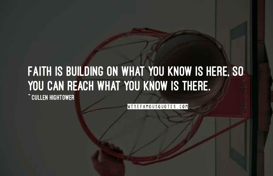 Cullen Hightower Quotes: Faith is building on what you know is here, so you can reach what you know is there.