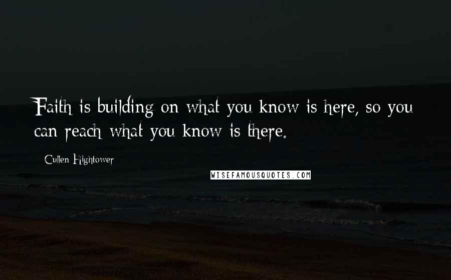 Cullen Hightower Quotes: Faith is building on what you know is here, so you can reach what you know is there.