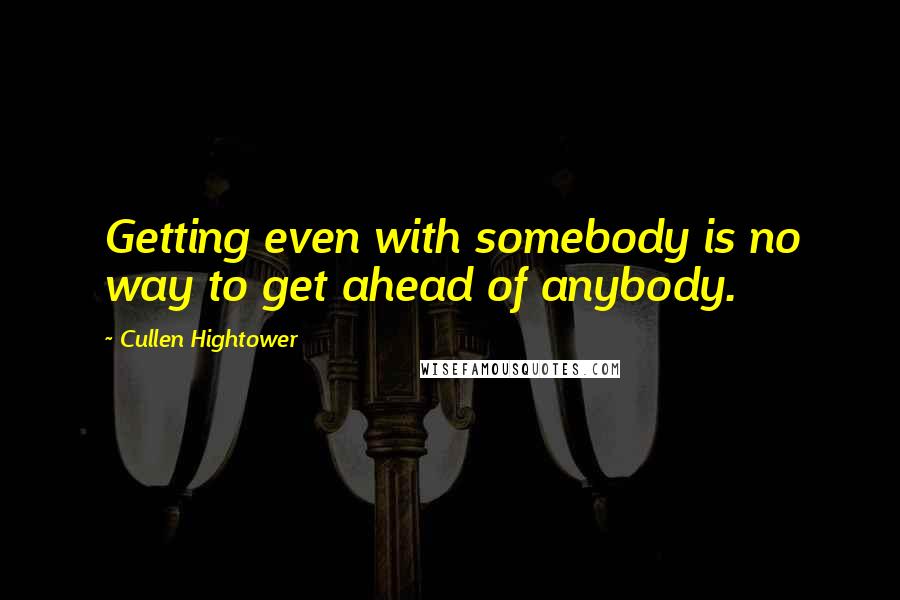 Cullen Hightower Quotes: Getting even with somebody is no way to get ahead of anybody.