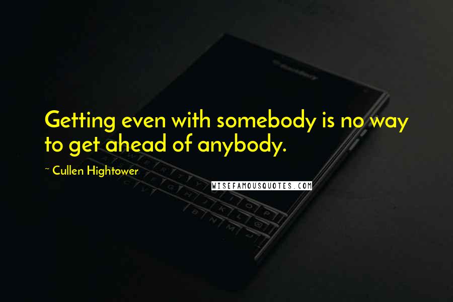 Cullen Hightower Quotes: Getting even with somebody is no way to get ahead of anybody.