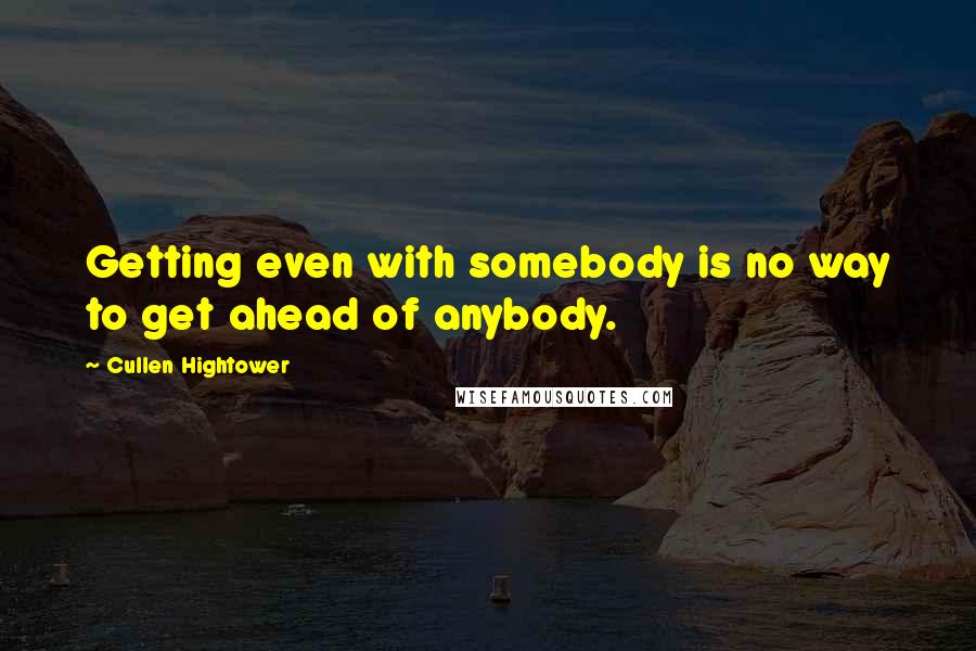 Cullen Hightower Quotes: Getting even with somebody is no way to get ahead of anybody.