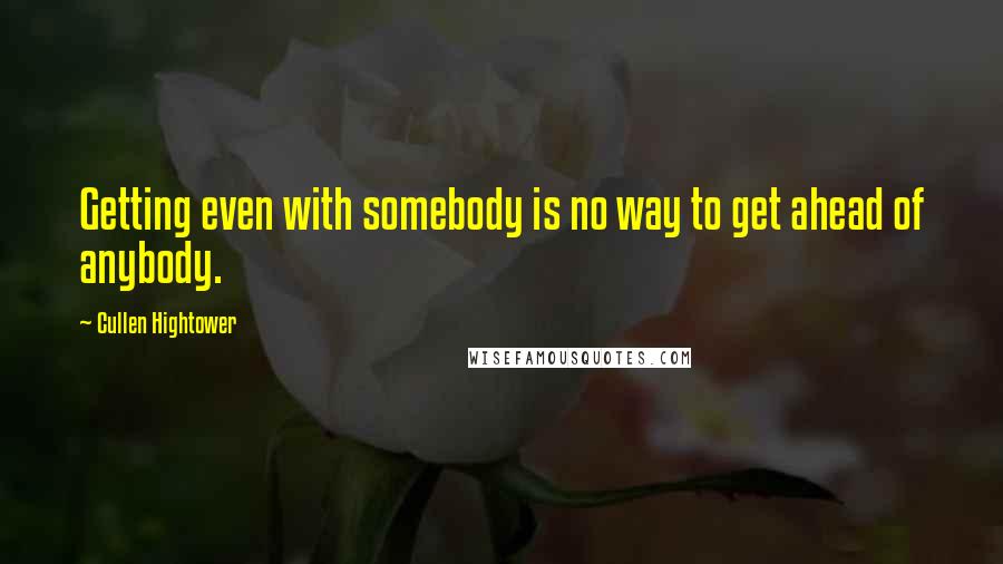 Cullen Hightower Quotes: Getting even with somebody is no way to get ahead of anybody.