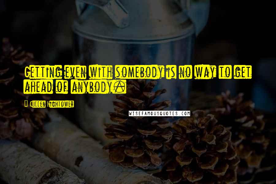 Cullen Hightower Quotes: Getting even with somebody is no way to get ahead of anybody.