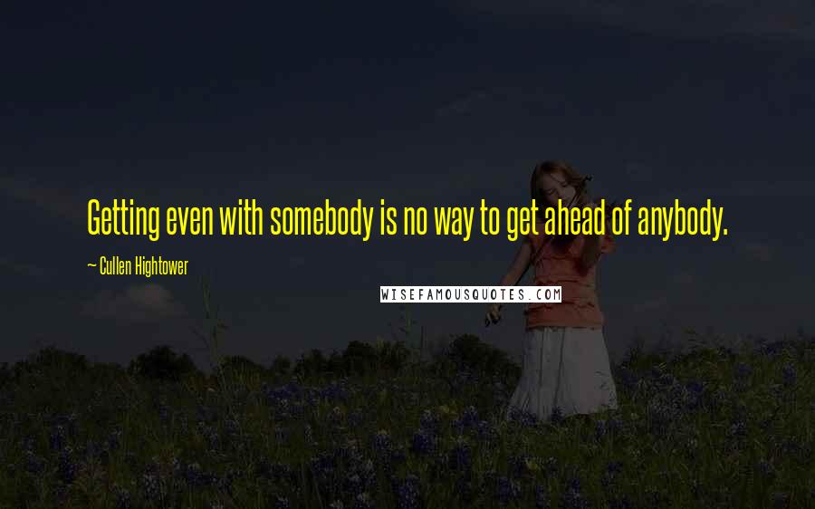 Cullen Hightower Quotes: Getting even with somebody is no way to get ahead of anybody.