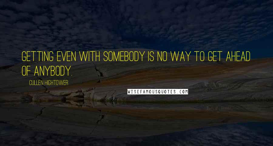 Cullen Hightower Quotes: Getting even with somebody is no way to get ahead of anybody.