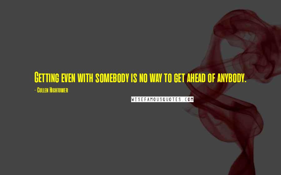 Cullen Hightower Quotes: Getting even with somebody is no way to get ahead of anybody.