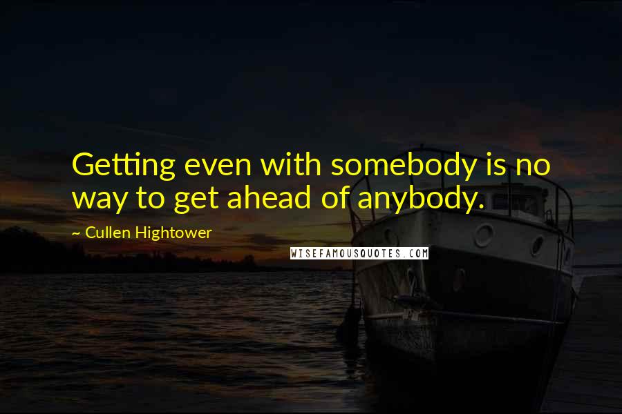 Cullen Hightower Quotes: Getting even with somebody is no way to get ahead of anybody.