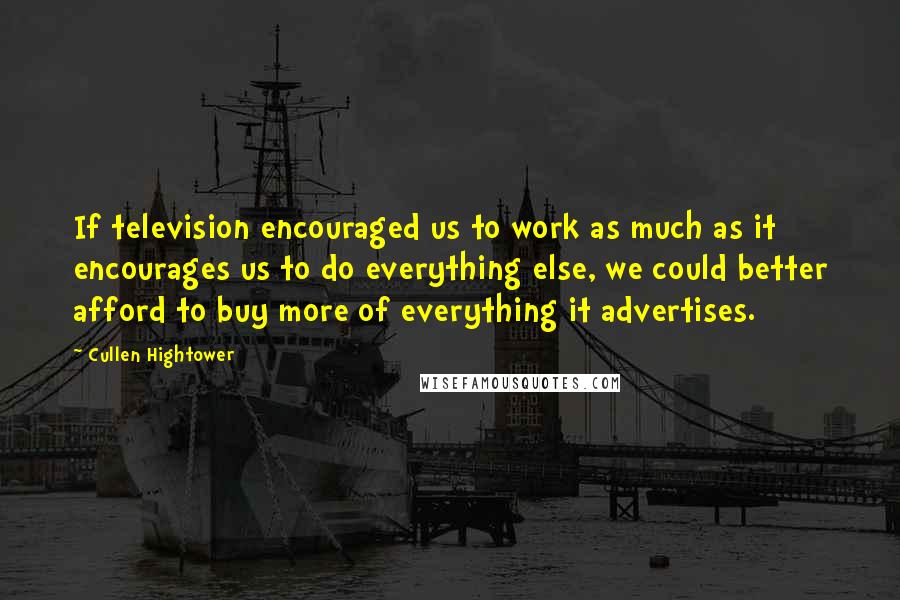 Cullen Hightower Quotes: If television encouraged us to work as much as it encourages us to do everything else, we could better afford to buy more of everything it advertises.