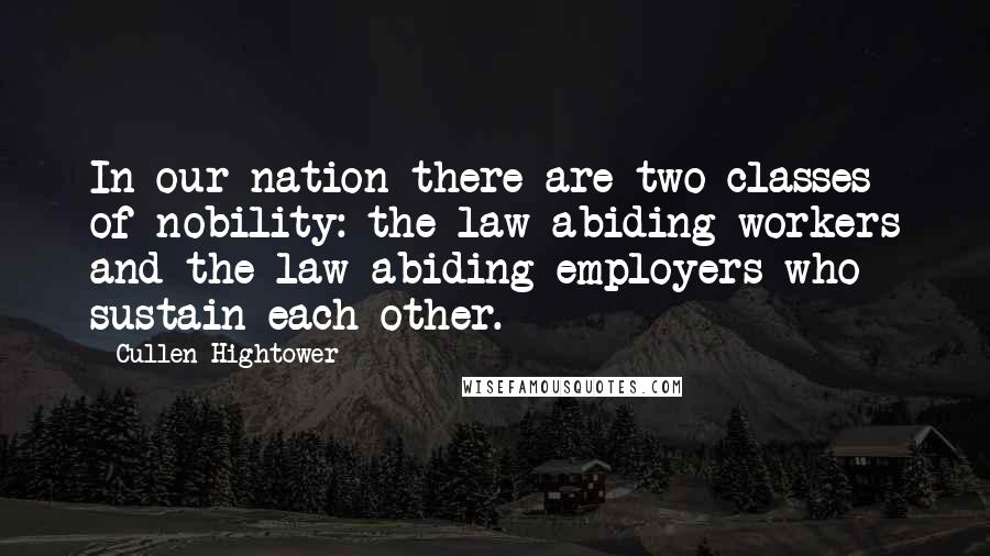 Cullen Hightower Quotes: In our nation there are two classes of nobility: the law-abiding workers and the law-abiding employers who sustain each other.