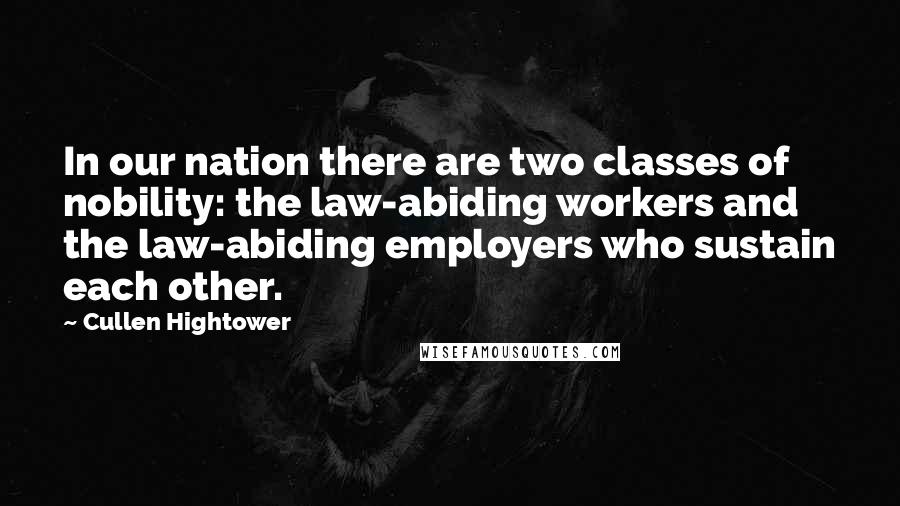 Cullen Hightower Quotes: In our nation there are two classes of nobility: the law-abiding workers and the law-abiding employers who sustain each other.