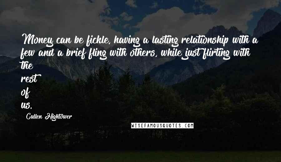 Cullen Hightower Quotes: Money can be fickle, having a lasting relationship with a few and a brief fling with others, while just flirting with the rest of us.