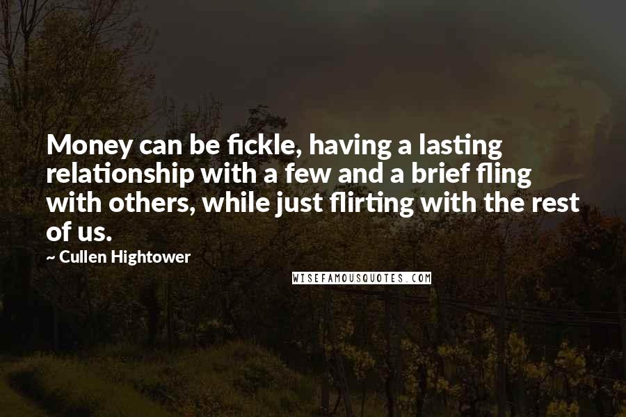 Cullen Hightower Quotes: Money can be fickle, having a lasting relationship with a few and a brief fling with others, while just flirting with the rest of us.