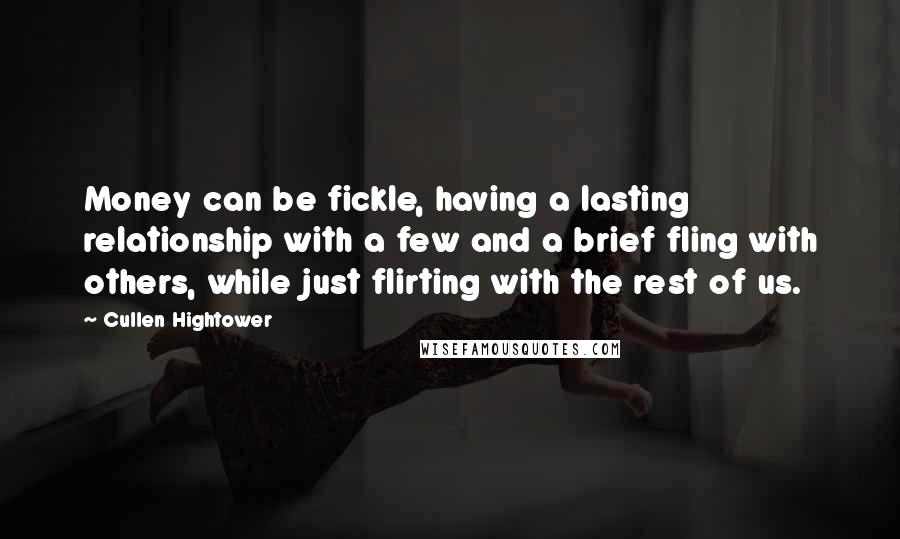 Cullen Hightower Quotes: Money can be fickle, having a lasting relationship with a few and a brief fling with others, while just flirting with the rest of us.