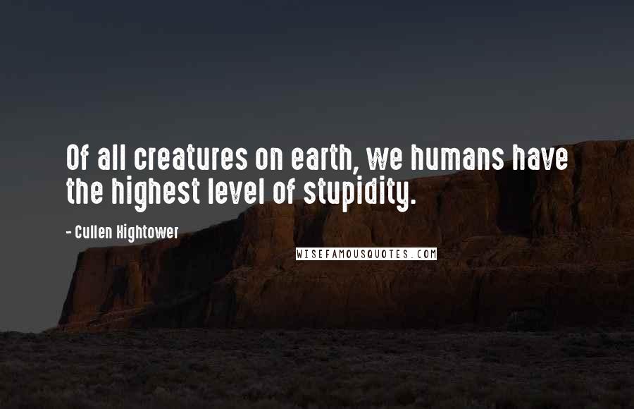 Cullen Hightower Quotes: Of all creatures on earth, we humans have the highest level of stupidity.