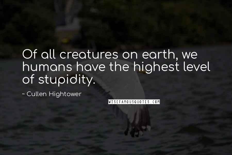 Cullen Hightower Quotes: Of all creatures on earth, we humans have the highest level of stupidity.